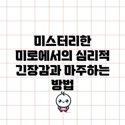 미스터리한 미로에서의 심리적 긴장감과 마주하는 방법