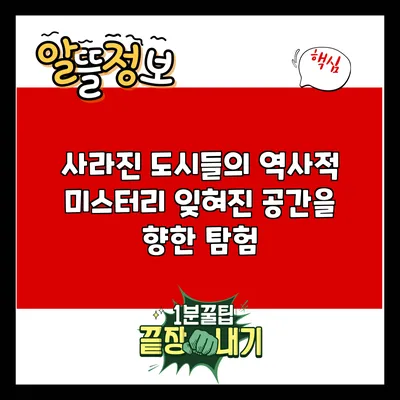 사라진 도시들의 역사적 미스터리: 잊혀진 공간을 향한 탐험