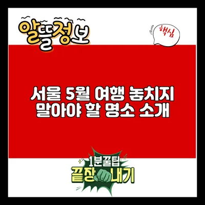 서울 5월 여행: 놓치지 말아야 할 명소 소개