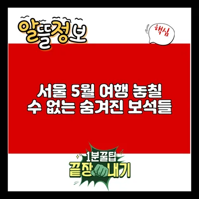 서울 5월 여행: 놓칠 수 없는 숨겨진 보석들