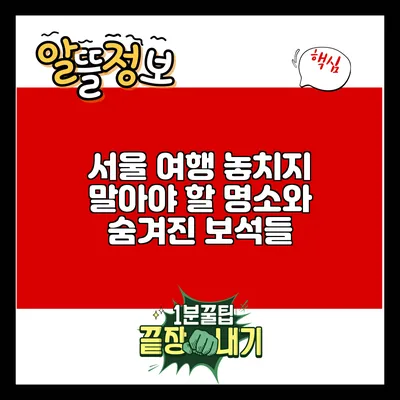 서울 여행: 놓치지 말아야 할 명소와 숨겨진 보석들