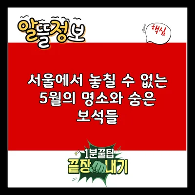 서울에서 놓칠 수 없는 5월의 명소와 숨은 보석들