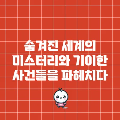 숨겨진 세계의 미스터리와 기이한 사건들을 파헤치다