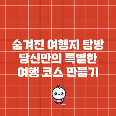 숨겨진 여행지 탐방: 당신만의 특별한 여행 코스 만들기