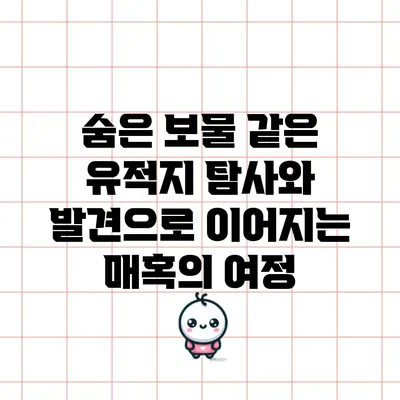 숨은 보물 같은 유적지: 탐사와 발견으로 이어지는 매혹의 여정
