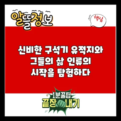 신비한 구석기 유적지와 그들의 삶: 인류의 시작을 탐험하다