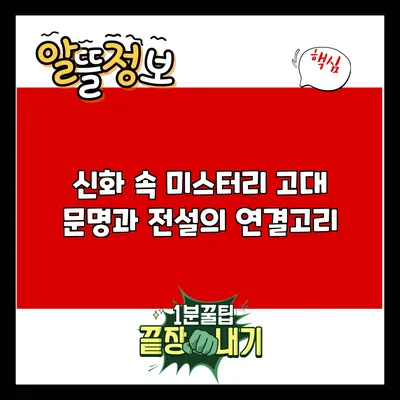 신화 속 미스터리: 고대 문명과 전설의 연결고리