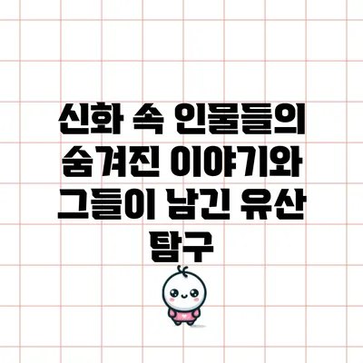 신화 속 인물들의 숨겨진 이야기와 그들이 남긴 유산 탐구