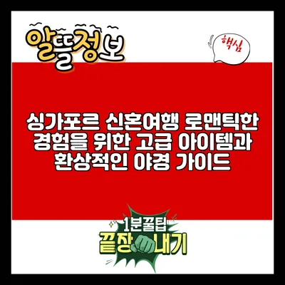 싱가포르 신혼여행: 로맨틱한 경험을 위한 고급 아이템과 환상적인 야경 가이드