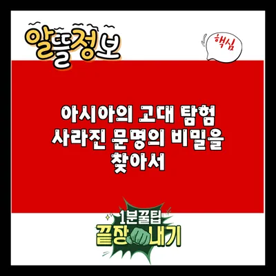 아시아의 고대 탐험: 사라진 문명의 비밀을 찾아서