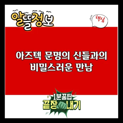 아즈텍 문명의 신들과의 비밀스러운 만남