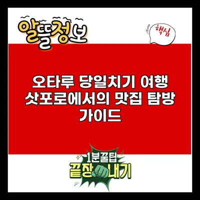 오타루 당일치기 여행: 삿포로에서의 맛집 탐방 가이드