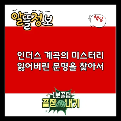 인더스 계곡의 미스터리: 잃어버린 문명을 찾아서