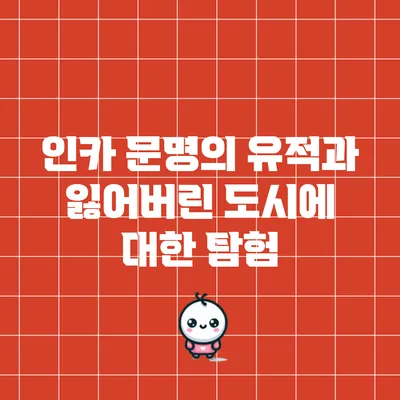 인카 문명의 유적과 잃어버린 도시에 대한 탐험