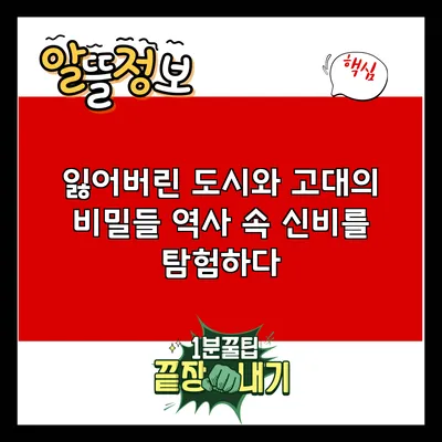 잃어버린 도시와 고대의 비밀들: 역사 속 신비를 탐험하다