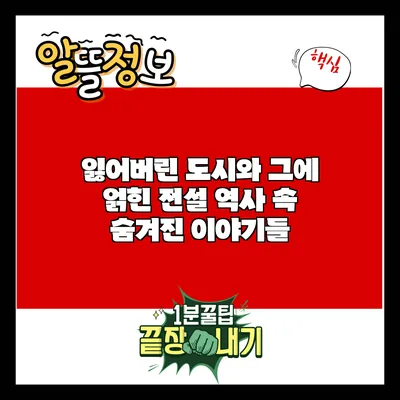 잃어버린 도시와 그에 얽힌 전설: 역사 속 숨겨진 이야기들