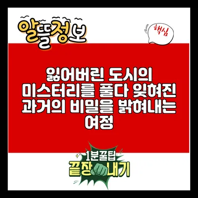 잃어버린 도시의 미스터리를 풀다: 잊혀진 과거의 비밀을 밝혀내는 여정