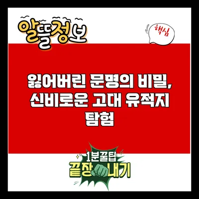 잃어버린 문명의 비밀, 신비로운 고대 유적지 탐험