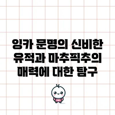 잉카 문명의 신비한 유적과 마추픽추의 매력에 대한 탐구