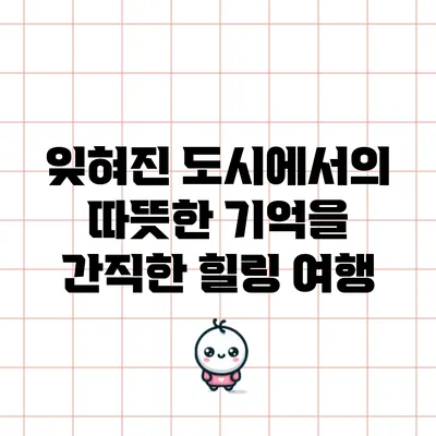잊혀진 도시에서의 따뜻한 기억을 간직한 힐링 여행