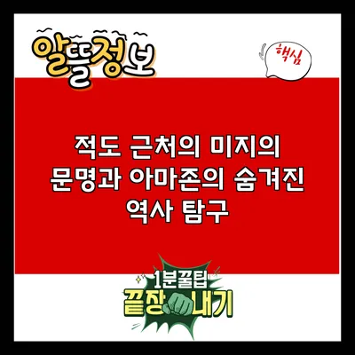 적도 근처의 미지의 문명과 아마존의 숨겨진 역사 탐구