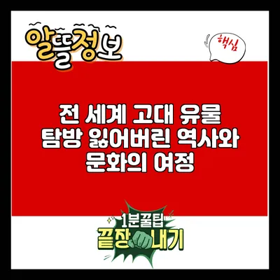 전 세계 고대 유물 탐방: 잃어버린 역사와 문화의 여정