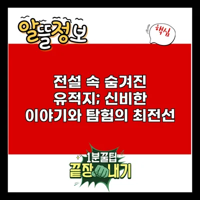 전설 속 숨겨진 유적지; 신비한 이야기와 탐험의 최전선