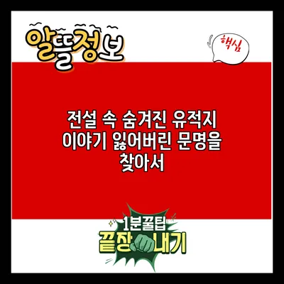 전설 속 숨겨진 유적지 이야기: 잃어버린 문명을 찾아서