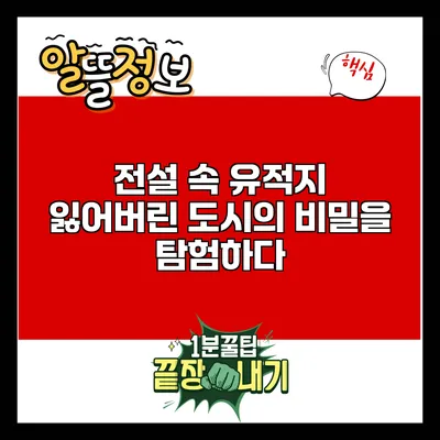 전설 속 유적지: 잃어버린 도시의 비밀을 탐험하다
