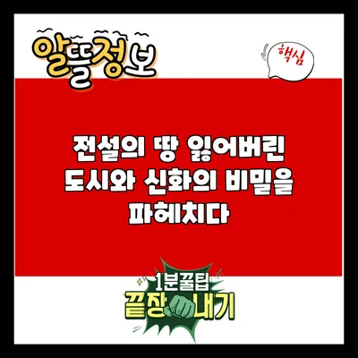 전설의 땅: 잃어버린 도시와 신화의 비밀을 파헤치다
