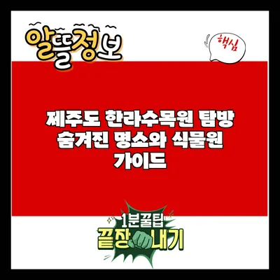 제주도 한라수목원 탐방: 숨겨진 명소와 식물원 가이드
