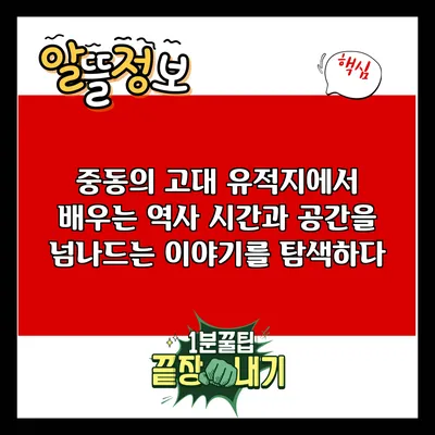중동의 고대 유적지에서 배우는 역사: 시간과 공간을 넘나드는 이야기를 탐색하다