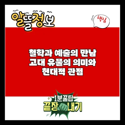 철학과 예술의 만남: 고대 유물의 의미와 현대적 관점
