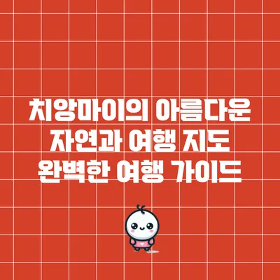 치앙마이의 아름다운 자연과 여행 지도: 완벽한 여행 가이드