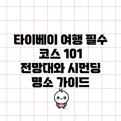 타이베이 여행 필수 코스: 101 전망대와 시먼딩 명소 가이드