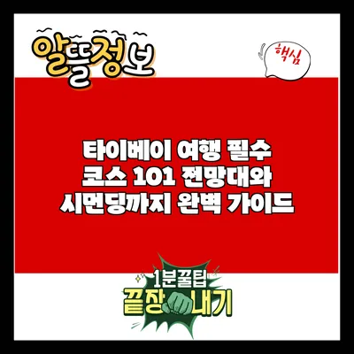 타이베이 여행 필수 코스: 101 전망대와 시먼딩까지 완벽 가이드