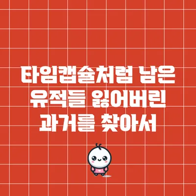 타임캡슐처럼 남은 유적들: 잃어버린 과거를 찾아서