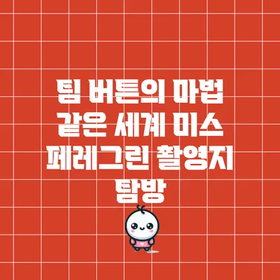 팀 버튼의 마법 같은 세계: 미스 페레그린 촬영지 탐방