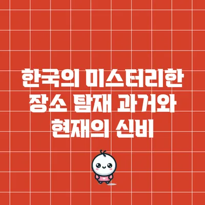 한국의 미스터리한 장소 탐재: 과거와 현재의 신비