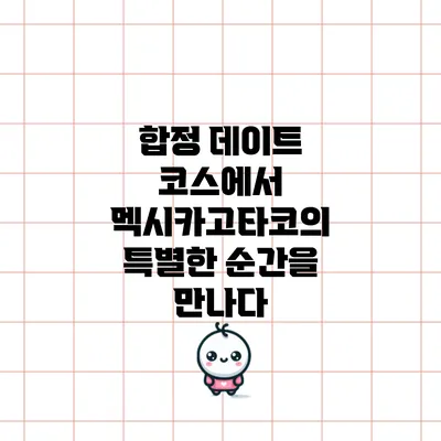 합정 데이트 코스에서 멕시카고타코의 특별한 순간을 만나다