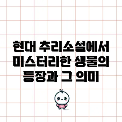 현대 추리소설에서 미스터리한 생물의 등장과 그 의미