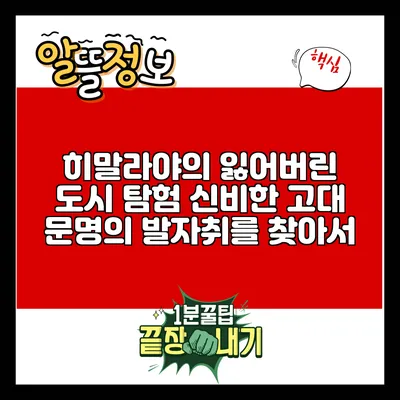 히말라야의 잃어버린 도시 탐험: 신비한 고대 문명의 발자취를 찾아서