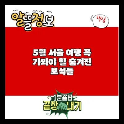 5월 서울 여행: 꼭 가봐야 할 숨겨진 보석들