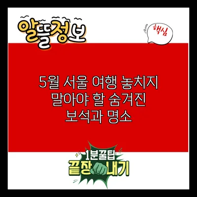 5월 서울 여행: 놓치지 말아야 할 숨겨진 보석과 명소
