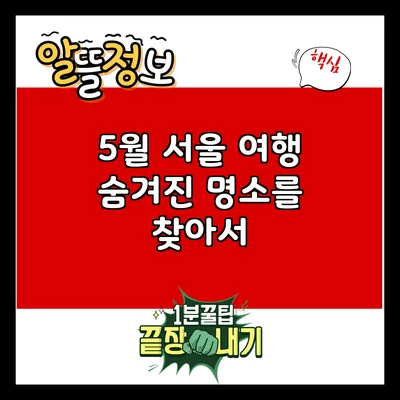 5월 서울 여행: 숨겨진 명소를 찾아서