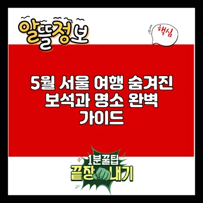 5월 서울 여행: 숨겨진 보석과 명소 완벽 가이드