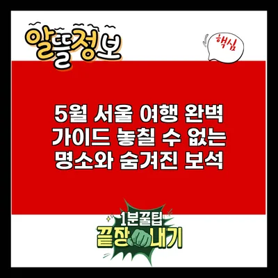 5월 서울 여행 완벽 가이드: 놓칠 수 없는 명소와 숨겨진 보석