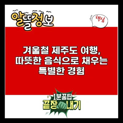 겨울철 제주도 여행, 따뜻한 음식으로 채우는 특별한 경험