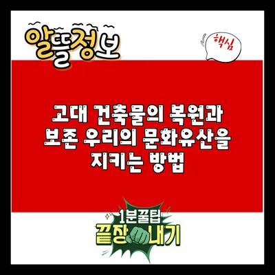고대 건축물의 복원과 보존: 우리의 문화유산을 지키는 방법