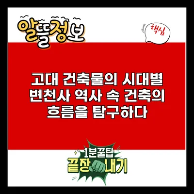 고대 건축물의 시대별 변천사: 역사 속 건축의 흐름을 탐구하다